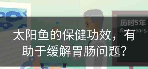 太阳鱼的保健功效，有助于缓解胃肠问题？